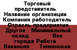 Торговый представитель › Название организации ­ Компания-работодатель › Отрасль предприятия ­ Другое › Минимальный оклад ­ 23 000 - Все города Работа » Вакансии   . Тюменская обл.,Тюмень г.